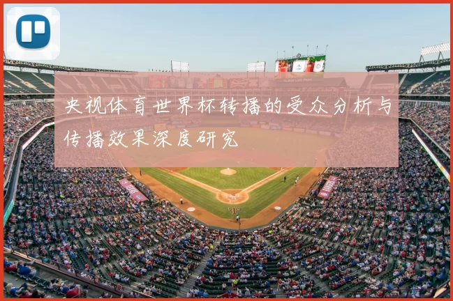 央视体育世界杯转播的受众分析与传播效果深度研究