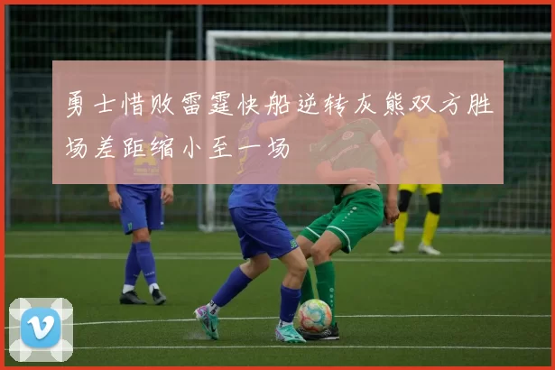 勇士惜败雷霆快船逆转灰熊双方胜场差距缩小至一场