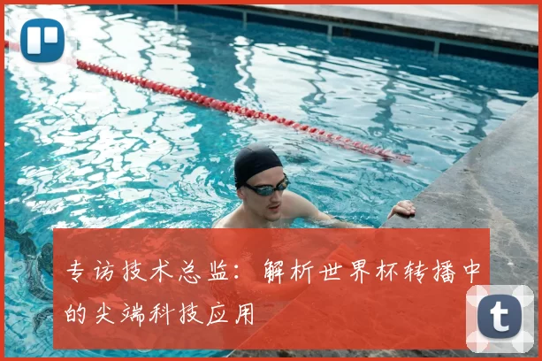 专访技术总监：解析世界杯转播中的尖端科技应用