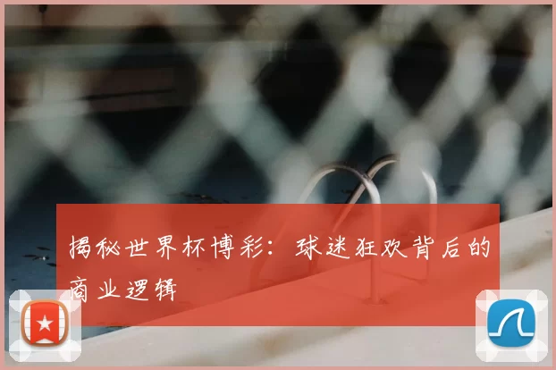 揭秘世界杯博彩:球迷狂欢背后的商业逻辑