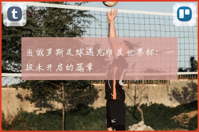 当俄罗斯足球遇见印度世界杯：一段未开启的篇章