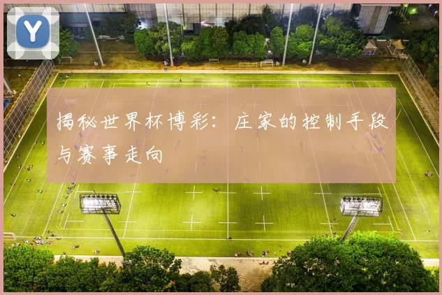 揭秘世界杯博彩:庄家的控制手段与赛事走向