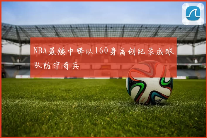NBA最矮中锋以160身高创纪录成球队防守奇兵