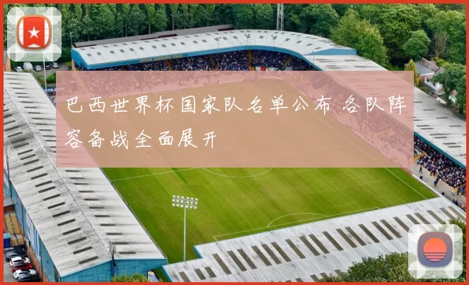 巴西世界杯国家队名单公布 各队阵容备战全面展开