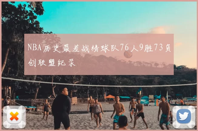 NBA历史最差战绩球队76人9胜73负创联盟纪录