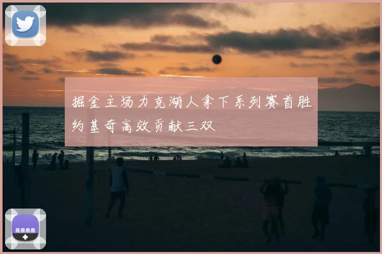 掘金主场力克湖人拿下系列赛首胜约基奇高效贡献三双