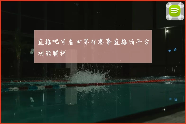 直播吧可看世界杯赛事直播吗平台功能解析