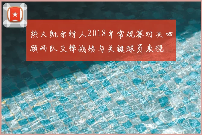 热火凯尔特人2018年常规赛对决回顾两队交锋战绩与关键球员表现