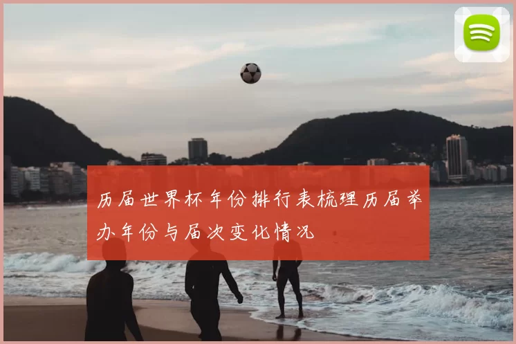 历届世界杯年份排行表梳理历届举办年份与届次变化情况