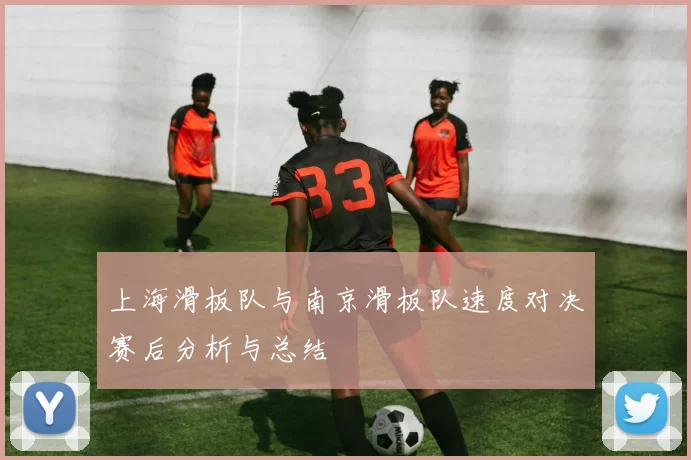 上海滑板队与南京滑板队速度对决赛后分析与总结