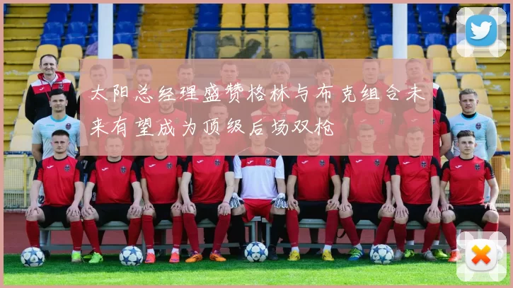 太阳总经理盛赞格林与布克组合未来有望成为顶级后场双枪