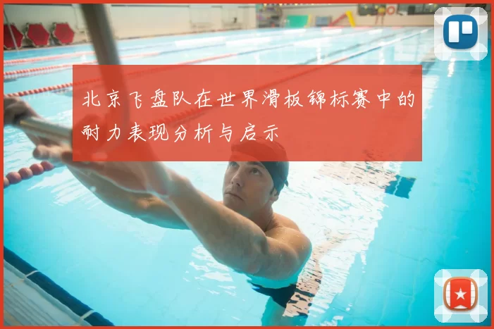北京飞盘队在世界滑板锦标赛中的耐力表现分析与启示