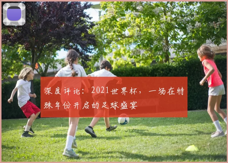 深度评论：2021世界杯，一场在特殊年份开启的足球盛宴