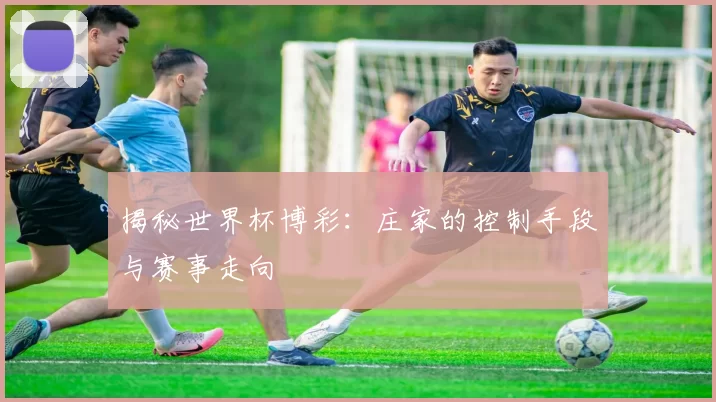 揭秘世界杯博彩：庄家的控制手段与赛事走向