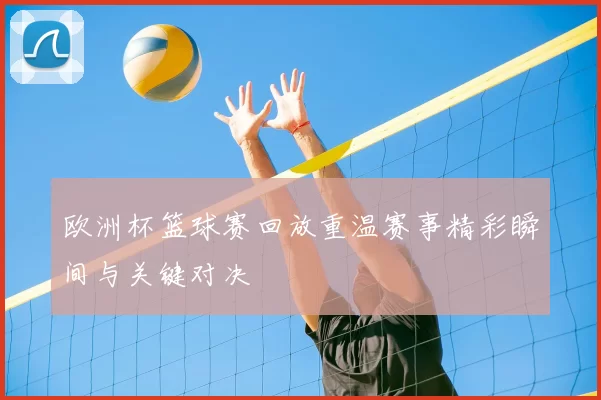 欧洲杯篮球赛回放重温赛事精彩瞬间与关键对决