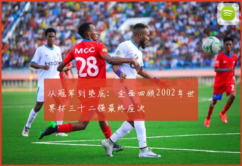 从冠军到垫底:全面回顾2002年世界杯三十二强最终座次