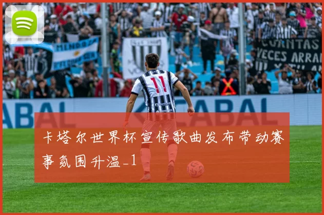 卡塔尔世界杯宣传歌曲发布带动赛事氛围升温_1