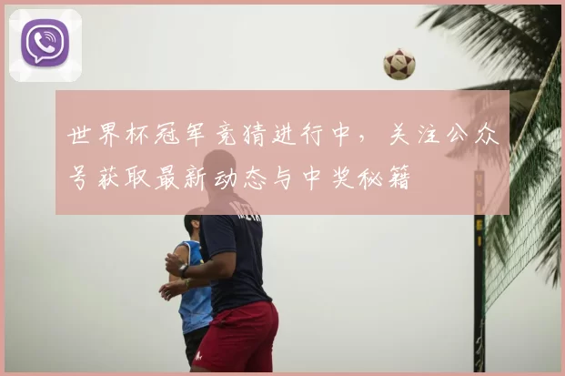 世界杯冠军竞猜进行中，关注公众号获取最新动态与中奖秘籍
