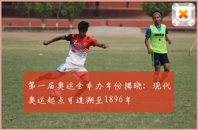 第一届奥运会举办年份揭晓:现代奥运起点可追溯至1896年