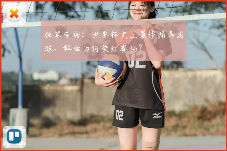 独家专访:世界杯史上最惨痛乌龙球,鲜血为何染红赛场?
