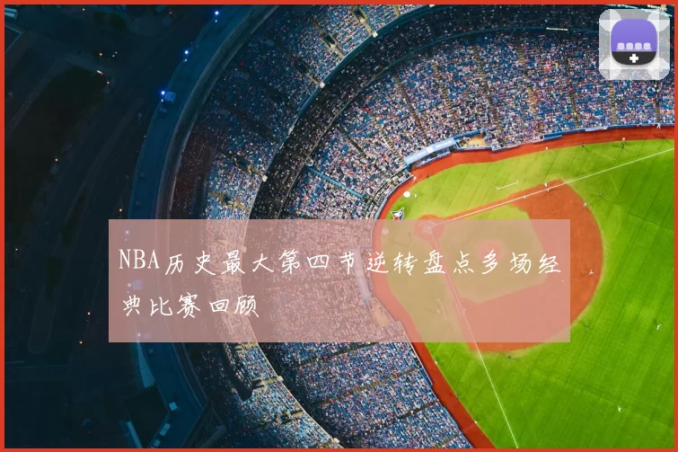 NBA历史最大第四节逆转盘点多场经典比赛回顾