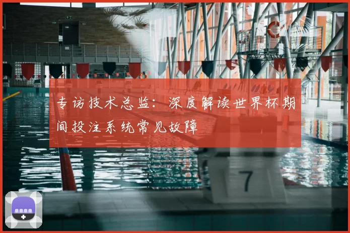 专访技术总监：深度解读世界杯期间投注系统常见故障