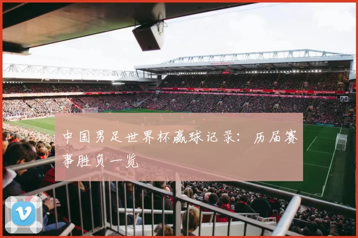 中国男足世界杯赢球记录：历届赛事胜负一览
