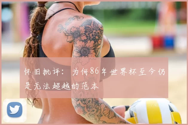 怀旧批评：为何86年世界杯至今仍是无法超越的范本