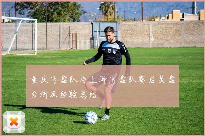 重庆飞盘队与上海飞盘队赛后复盘分析及经验总结