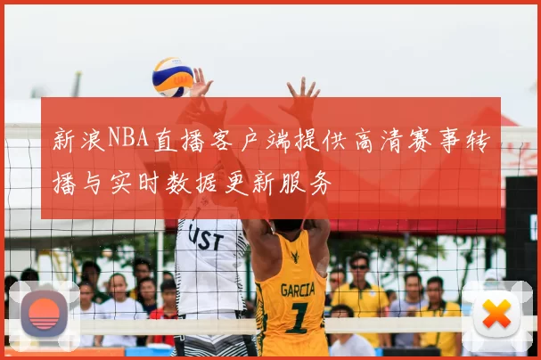 新浪NBA直播客户端提供高清赛事转播与实时数据更新服务