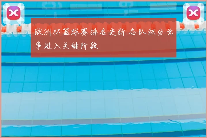 欧洲杯篮球赛排名更新 各队积分竞争进入关键阶段