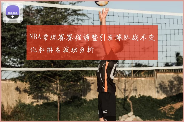 NBA常规赛赛程调整引发球队战术变化和排名波动分析