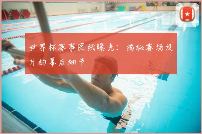 世界杯赛事图纸曝光:揭秘赛场设计的幕后细节