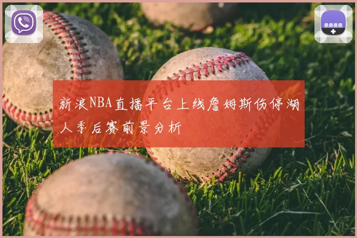 新浪NBA直播平台上线詹姆斯伤停湖人季后赛前景分析