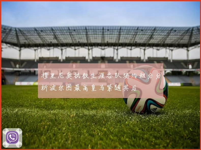 穆里尼奥执教生涯各队场均积分分析波尔图最高皇马紧随其后