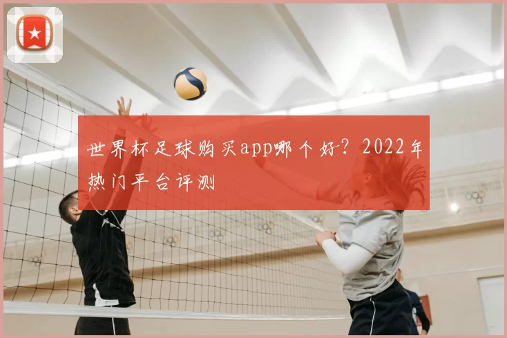 世界杯足球购买app哪个好？2022年热门平台评测