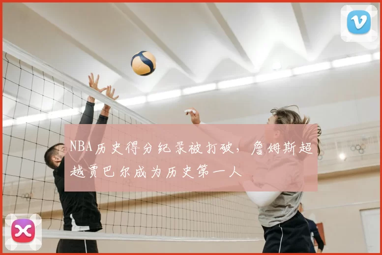 NBA历史得分纪录被打破,詹姆斯超越贾巴尔成为历史第一人