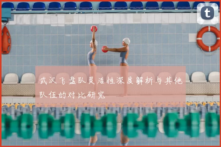 武汉飞盘队灵活性深度解析与其他队伍的对比研究