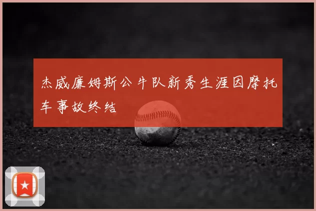 杰威廉姆斯公牛队新秀生涯因摩托车事故终结