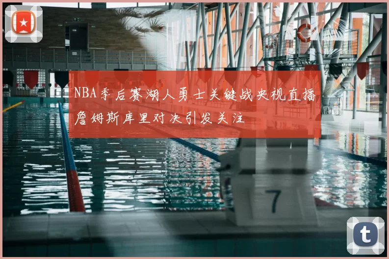 NBA季后赛湖人勇士关键战央视直播詹姆斯库里对决引发关注