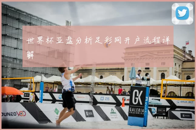 世界杯亚盘分析足彩网开户流程详解