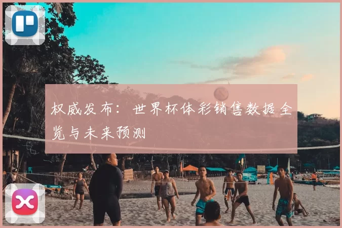 权威发布:世界杯体彩销售数据全览与未来预测