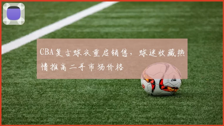 CBA复古球衣重启销售，球迷收藏热情推高二手市场价格