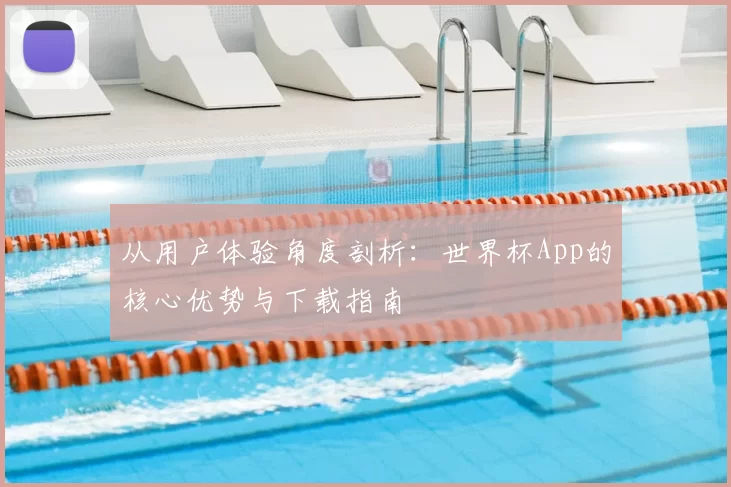 从用户体验角度剖析：世界杯App的核心优势与下载指南